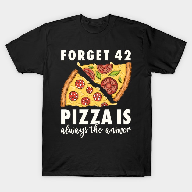 Pizza Forget 42 Pizza is always the answer Pizza Lover T-Shirt by FloraLi